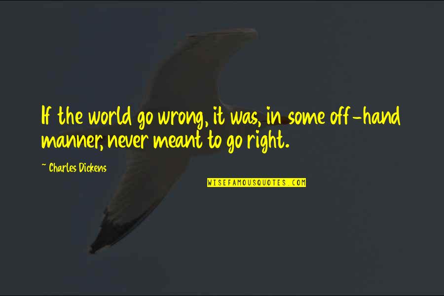 Never Meant Quotes By Charles Dickens: If the world go wrong, it was, in