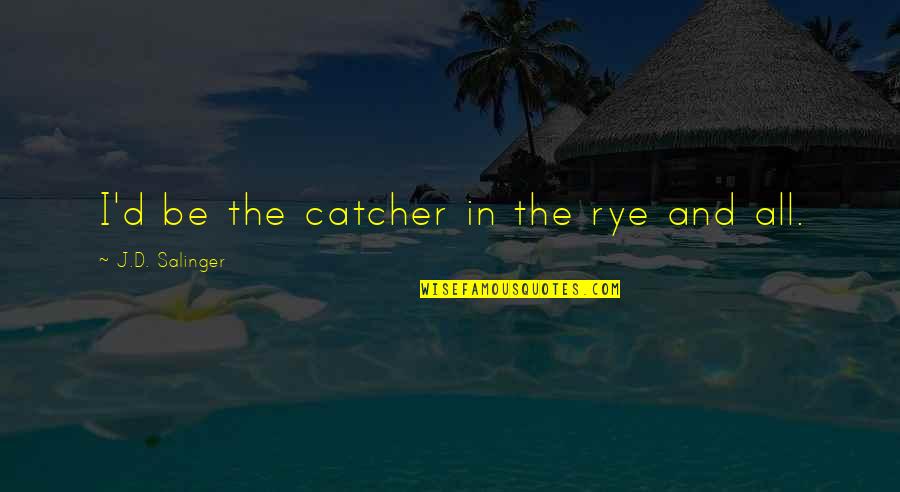 Never Meet Your Hero Quote Quotes By J.D. Salinger: I'd be the catcher in the rye and