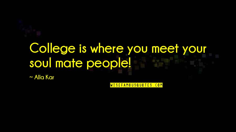 Never Met A Woman Like You Quotes By Alla Kar: College is where you meet your soul mate