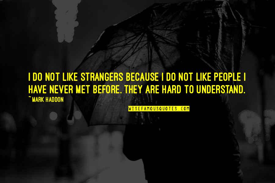 Never Met Before Quotes By Mark Haddon: I do not like strangers because I do