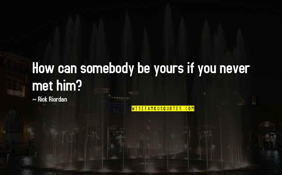 Never Met Him Quotes By Rick Riordan: How can somebody be yours if you never