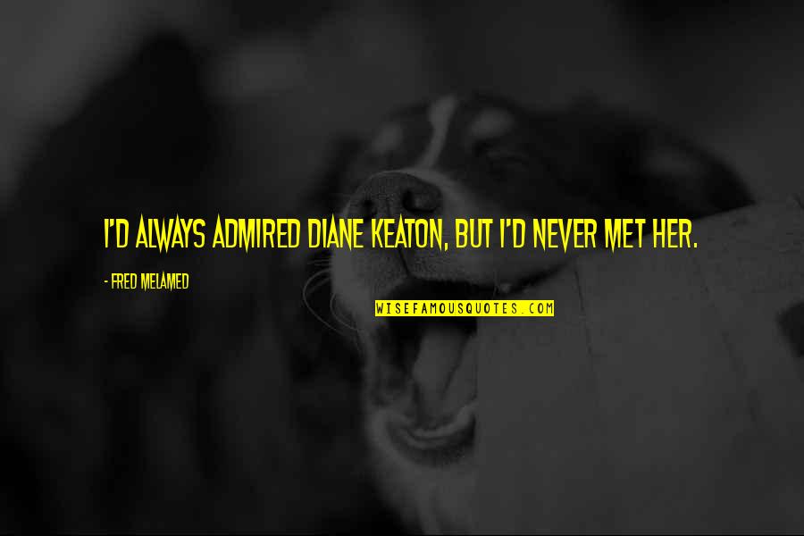 Never Met Quotes By Fred Melamed: I'd always admired Diane Keaton, but I'd never Never Met Quotes By Fred Melamed: I'd always admired Diane Keaton, but I'd never