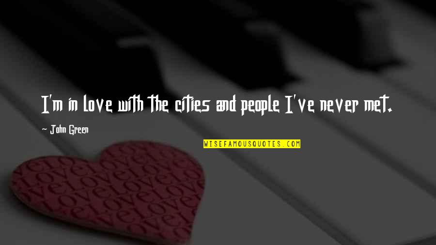 Never Met Quotes By John Green: I'm in love with the cities and people