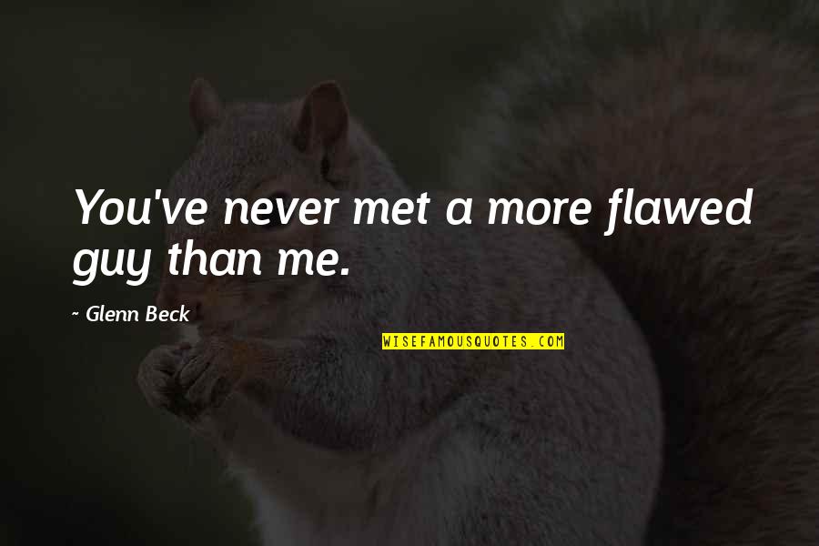 Never Met You Quotes By Glenn Beck: You've never met a more flawed guy than