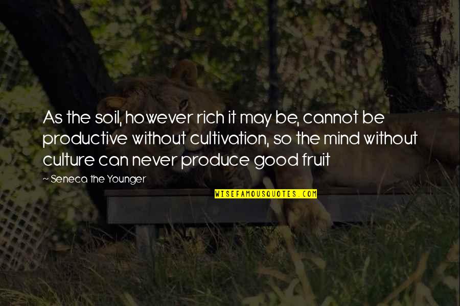 Never Mind It Quotes By Seneca The Younger: As the soil, however rich it may be,