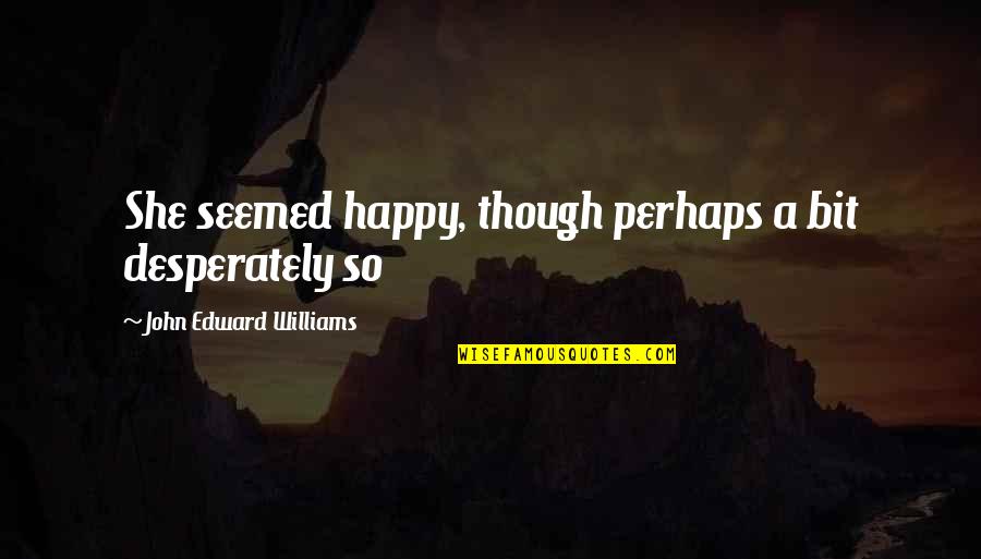 Never Mind What Others Say Quotes By John Edward Williams: She seemed happy, though perhaps a bit desperately