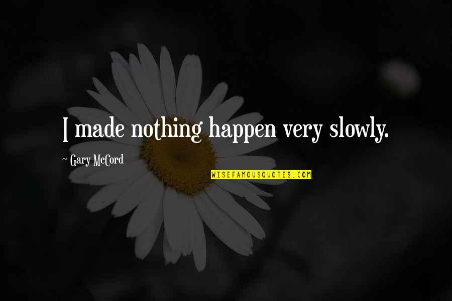 Never Miss The Wonder Quotes By Gary McCord: I made nothing happen very slowly. Never Miss The Wonder Quotes By Gary McCord: I made nothing happen very slowly.