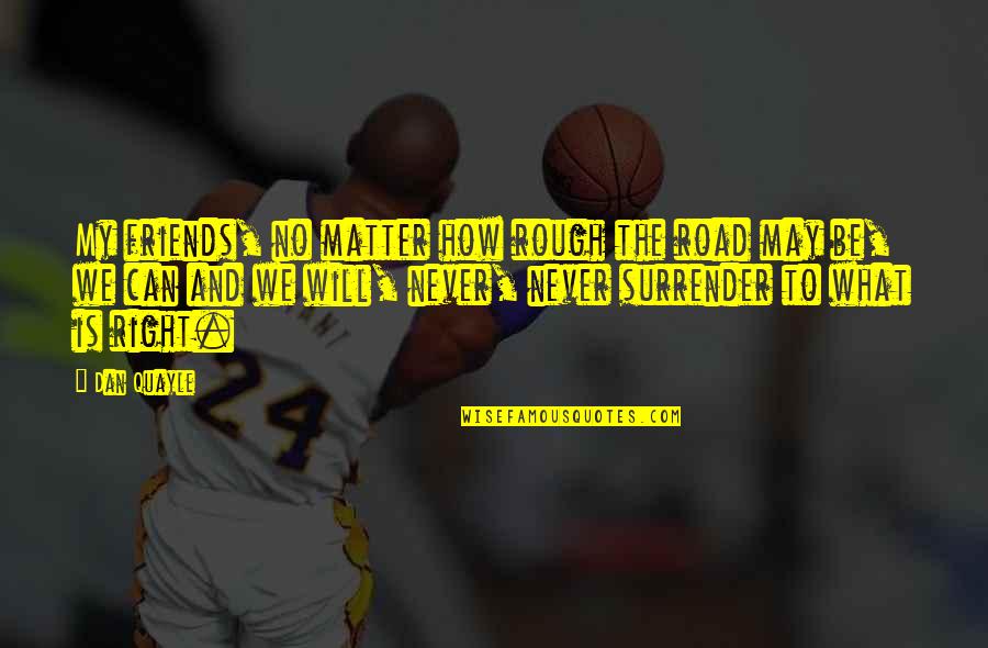 Never More Than Friends Quotes By Dan Quayle: My friends, no matter how rough the road