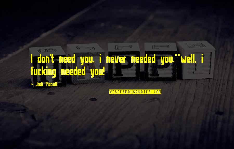 Never Needed You Quotes By Jodi Picoult: I don't need you. i never needed you.""well,