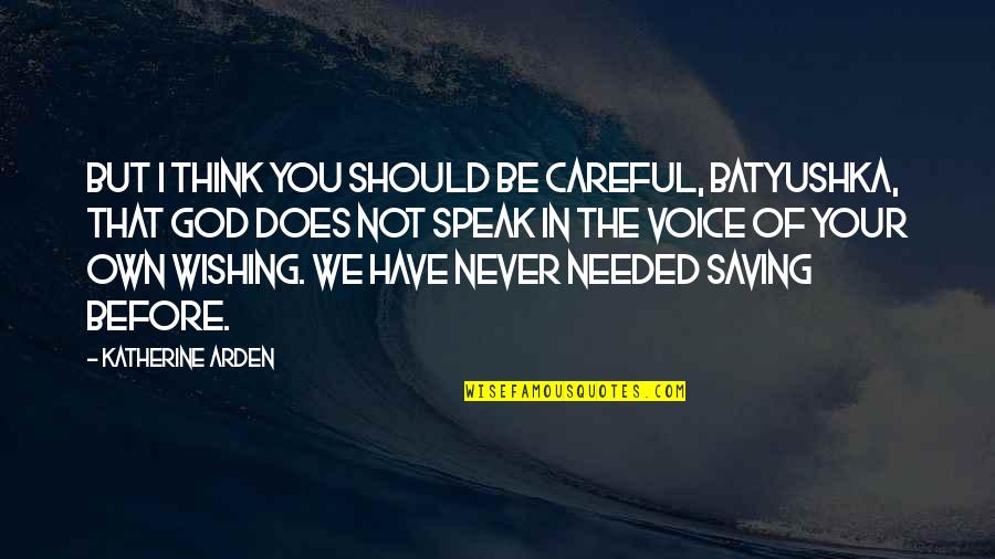 Never Needed You Quotes By Katherine Arden: But I think you should be careful, Batyushka,