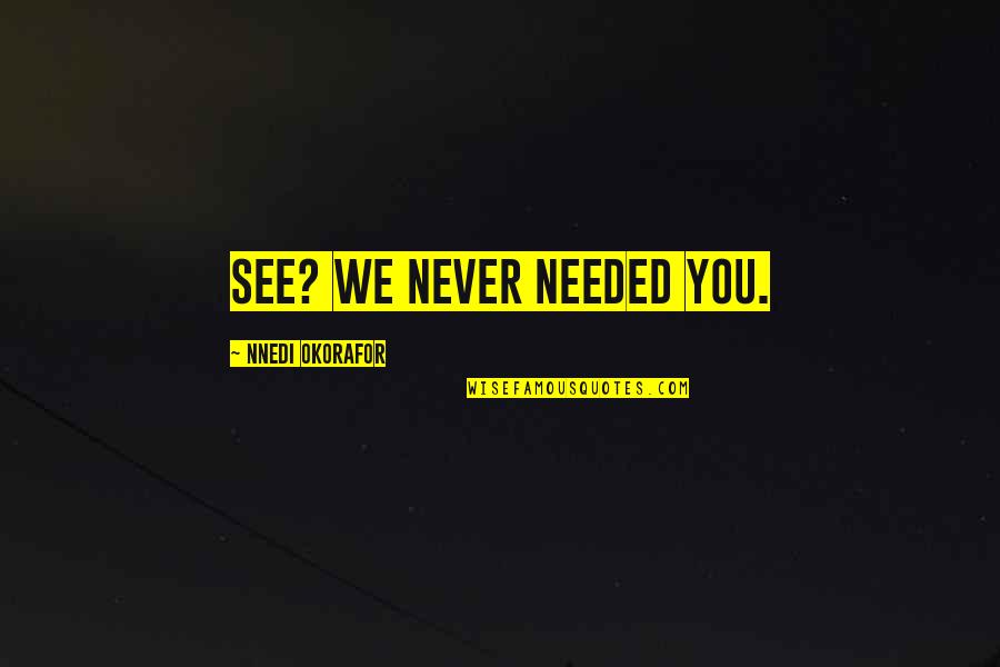 Never Needed You Quotes By Nnedi Okorafor: See? We never needed you.