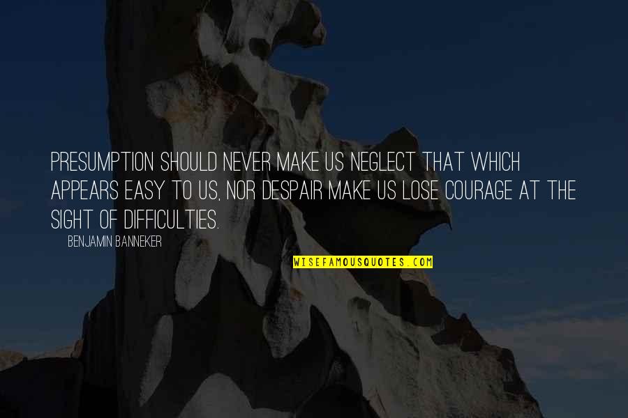 Never Neglect Quotes By Benjamin Banneker: Presumption should never make us neglect that which Never Neglect Quotes By Benjamin Banneker: Presumption should never make us neglect that which