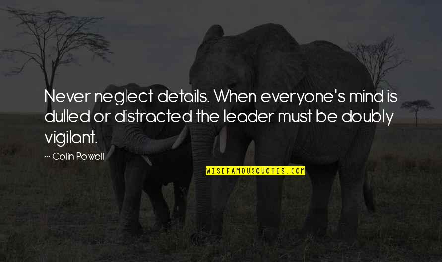 Never Neglect Quotes By Colin Powell: Never neglect details. When everyone's mind is dulled Never Neglect Quotes By Colin Powell: Never neglect details. When everyone's mind is dulled