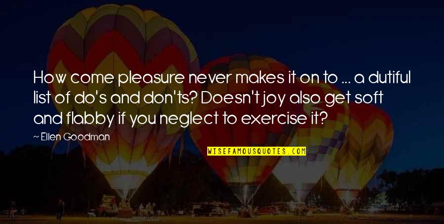 Never Neglect Quotes By Ellen Goodman: How come pleasure never makes it on to Never Neglect Quotes By Ellen Goodman: How come pleasure never makes it on to