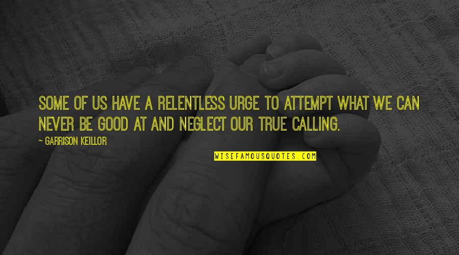 Never Neglect Quotes By Garrison Keillor: Some of us have a relentless urge to Never Neglect Quotes By Garrison Keillor: Some of us have a relentless urge to