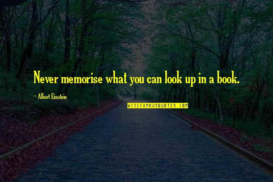 Never Never Book Quotes By Albert Einstein: Never memorise what you can look up in