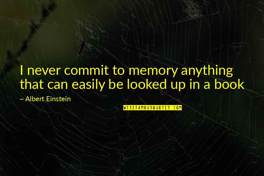 Never Never Book Quotes By Albert Einstein: I never commit to memory anything that can Never Never Book Quotes By Albert Einstein: I never commit to memory anything that can