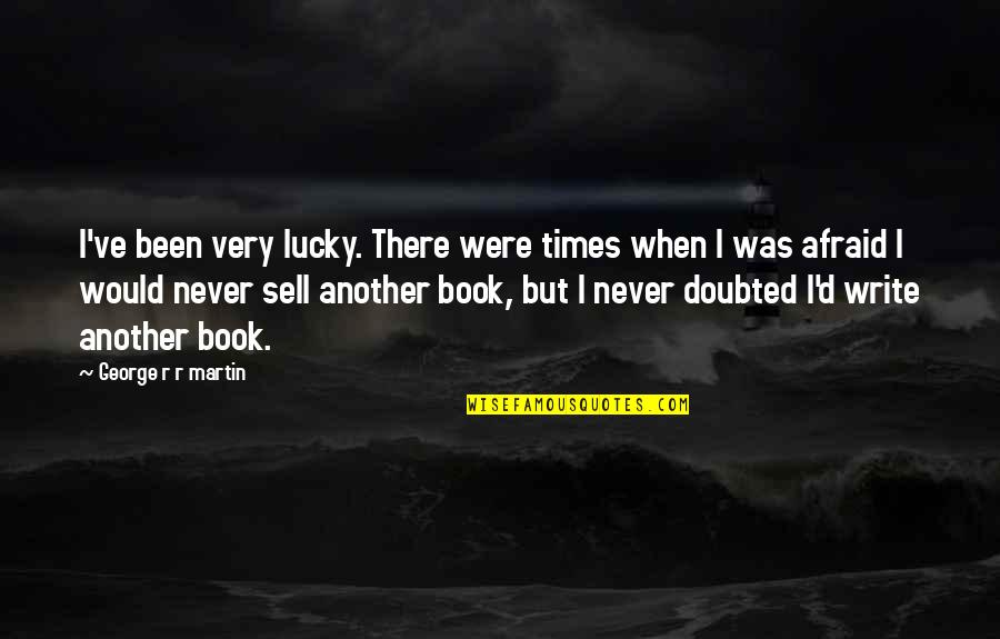 Never Never Book Quotes By George R R Martin: I've been very lucky. There were times when