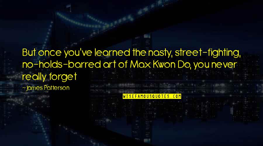 Never No Quotes By James Patterson: But once you've learned the nasty, street-fighting, no-holds-barred