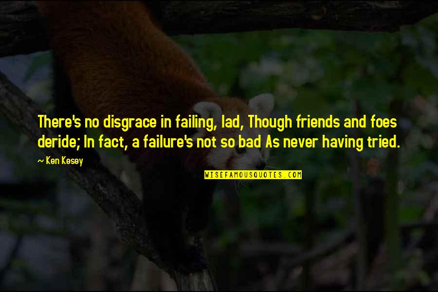 Never No Quotes By Ken Kesey: There's no disgrace in failing, lad, Though friends