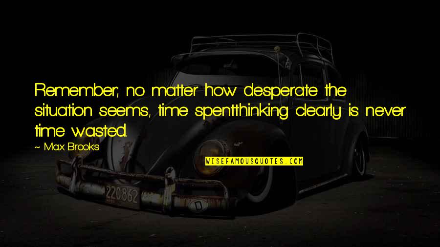 Never No Quotes By Max Brooks: Remember; no matter how desperate the situation seems,