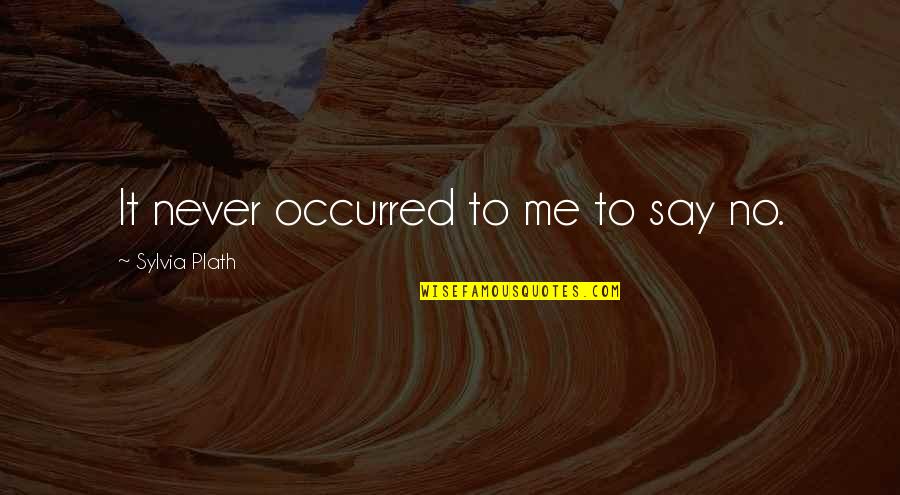 Never No Quotes By Sylvia Plath: It never occurred to me to say no.