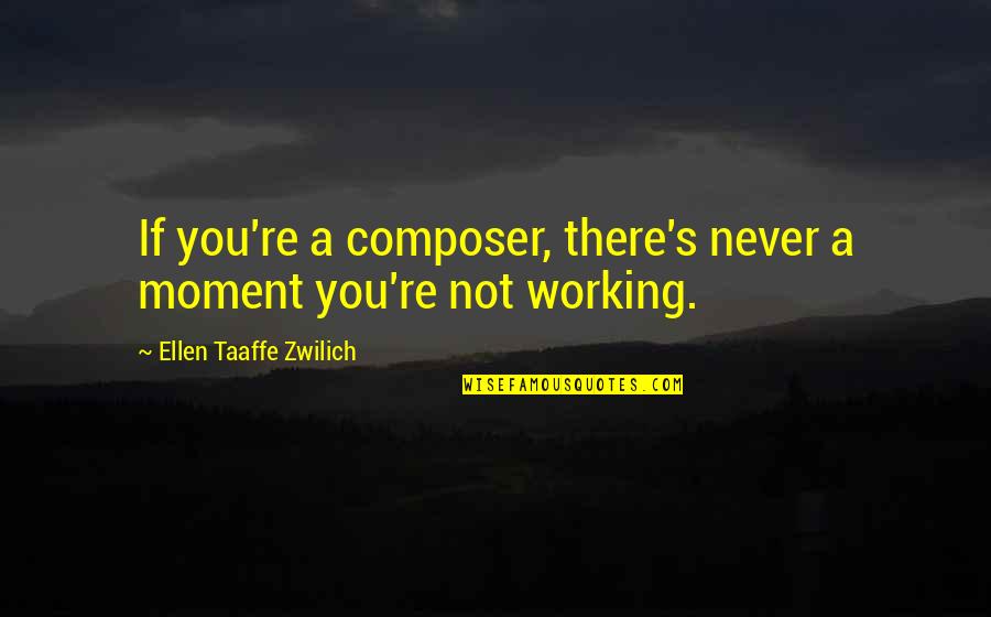 Never Not Working Quotes By Ellen Taaffe Zwilich: If you're a composer, there's never a moment