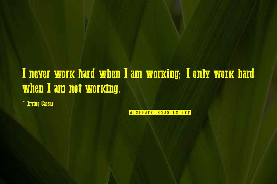 Never Not Working Quotes By Irving Caesar: I never work hard when I am working;