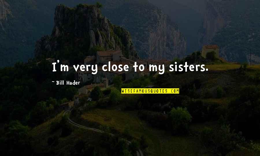 Never On The Same Page Quotes By Bill Hader: I'm very close to my sisters. Never On The Same Page Quotes By Bill Hader: I'm very close to my sisters.
