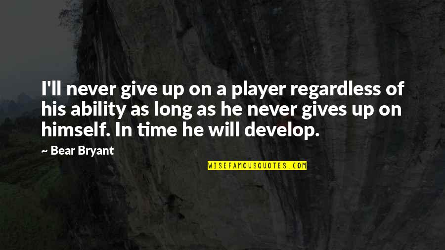 Never On Time Quotes By Bear Bryant: I'll never give up on a player regardless