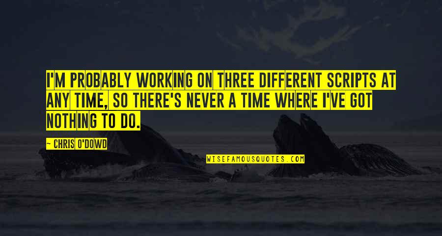 Never On Time Quotes By Chris O'Dowd: I'm probably working on three different scripts at