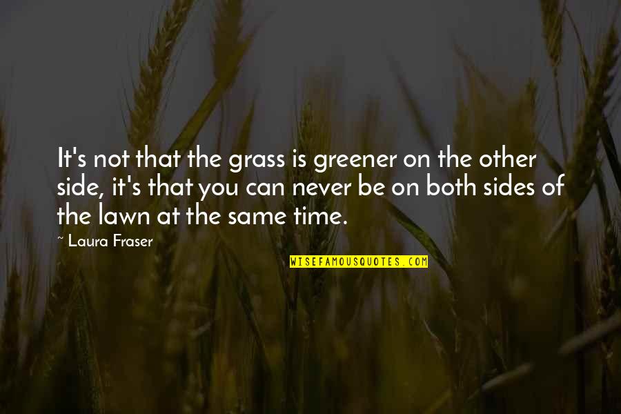 Never On Time Quotes By Laura Fraser: It's not that the grass is greener on