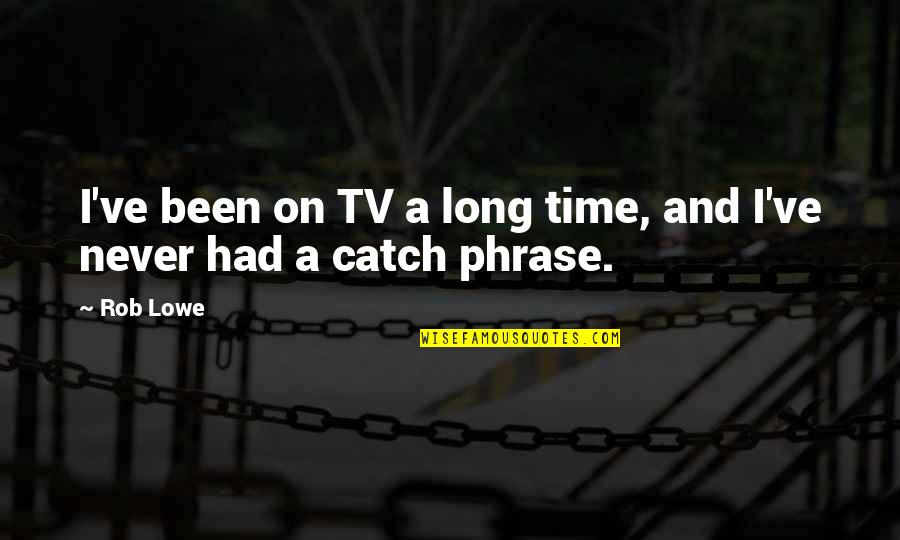 Never On Time Quotes By Rob Lowe: I've been on TV a long time, and