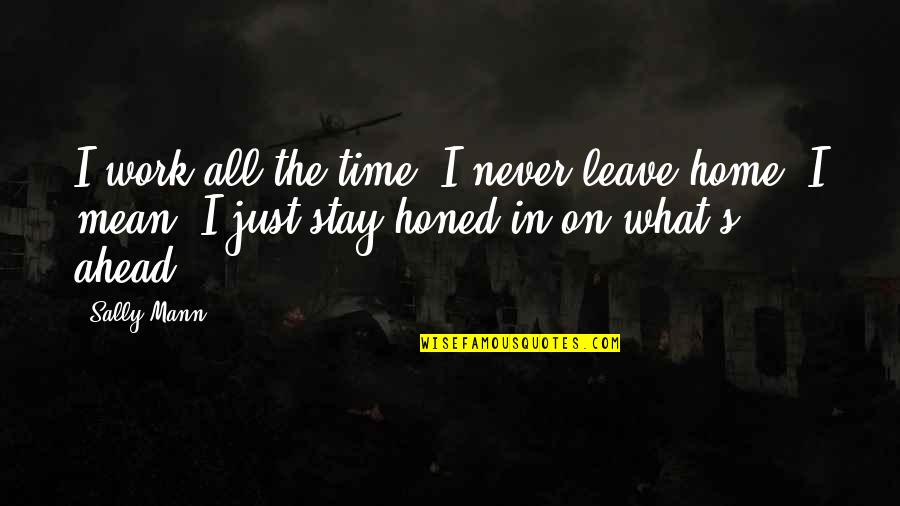 Never On Time Quotes By Sally Mann: I work all the time. I never leave