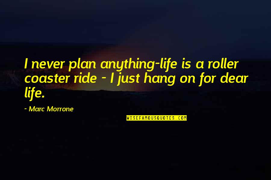 Never Plan Anything Quotes By Marc Morrone: I never plan anything-life is a roller coaster
