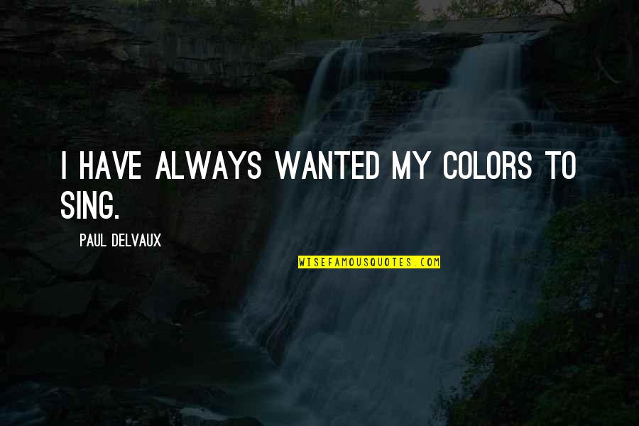 Never Play With My Feelings Quotes By Paul Delvaux: I have always wanted my colors to sing.