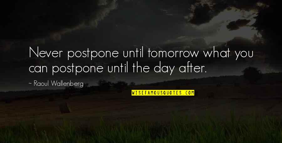 Never Postpone Quotes By Raoul Wallenberg: Never postpone until tomorrow what you can postpone