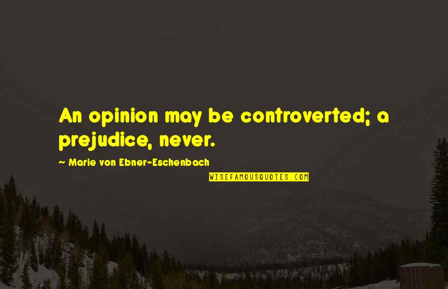 Never Prejudice Quotes By Marie Von Ebner-Eschenbach: An opinion may be controverted; a prejudice, never.