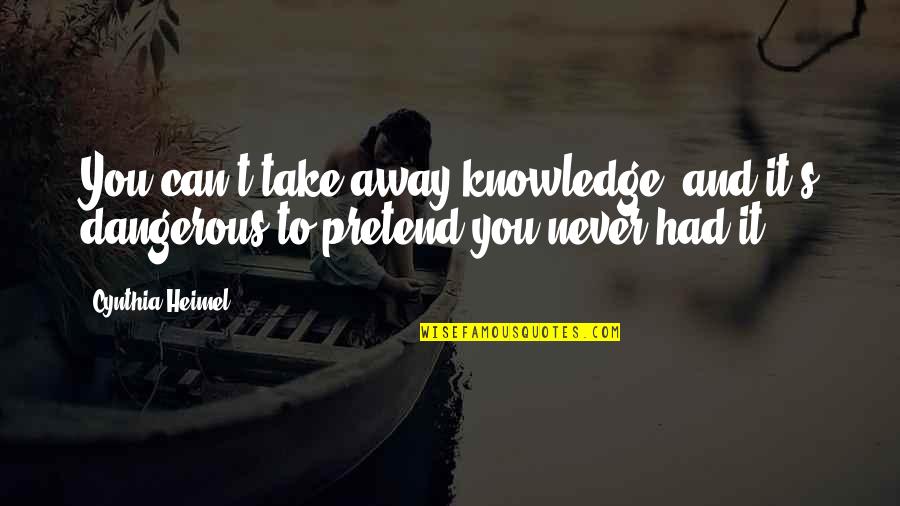 Never Pretend Quotes By Cynthia Heimel: You can't take away knowledge, and it's dangerous