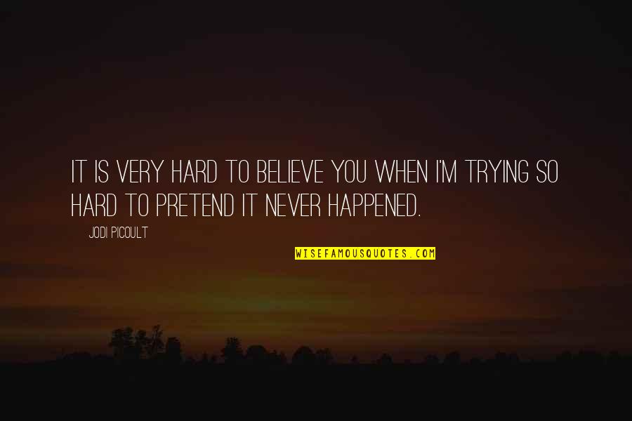 Never Pretend Quotes By Jodi Picoult: It is very hard to believe you when