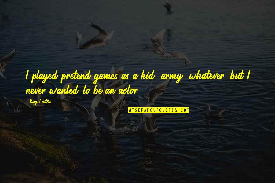 Never Pretend Quotes By Ray Liotta: I played pretend games as a kid, army,