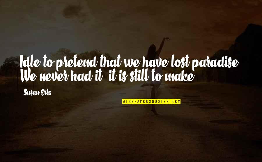 Never Pretend Quotes By Susan Ertz: Idle to pretend that we have lost paradise.