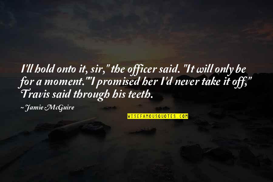 Never Promised Quotes By Jamie McGuire: I'll hold onto it, sir," the officer said. Never Promised Quotes By Jamie McGuire: I'll hold onto it, sir," the officer said.