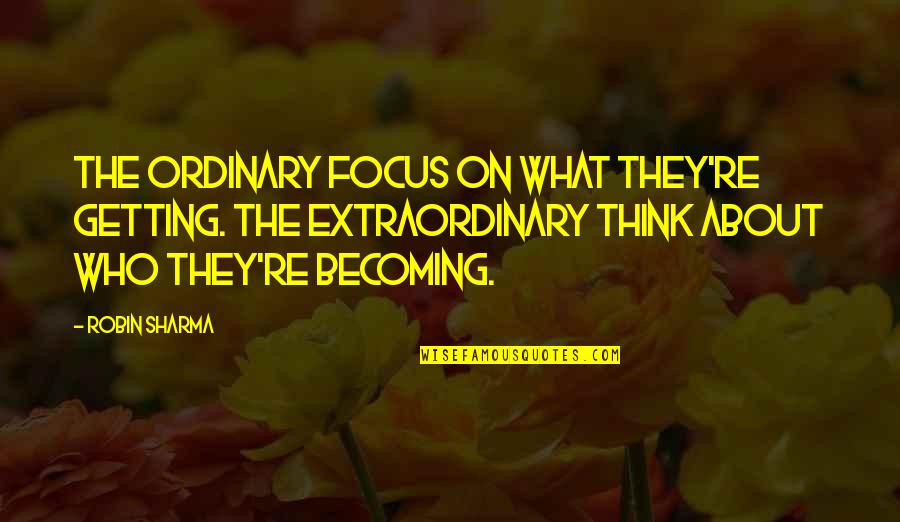 Never Promised Tomorrow Quotes By Robin Sharma: The ordinary focus on what they're getting. The Never Promised Tomorrow Quotes By Robin Sharma: The ordinary focus on what they're getting. The