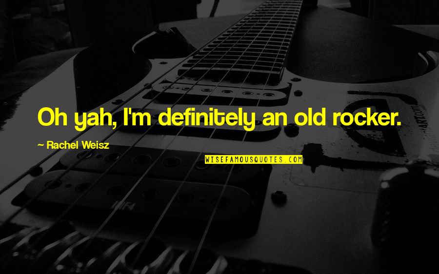 Never Push A Loyal Person To The Point Quotes By Rachel Weisz: Oh yah, I'm definitely an old rocker.