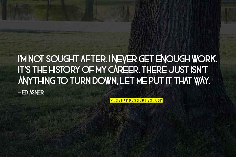 Never Put Down Quotes By Ed Asner: I'm not sought after. I never get enough