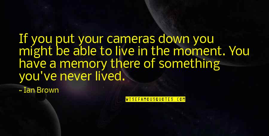 Never Put Down Quotes By Ian Brown: If you put your cameras down you might