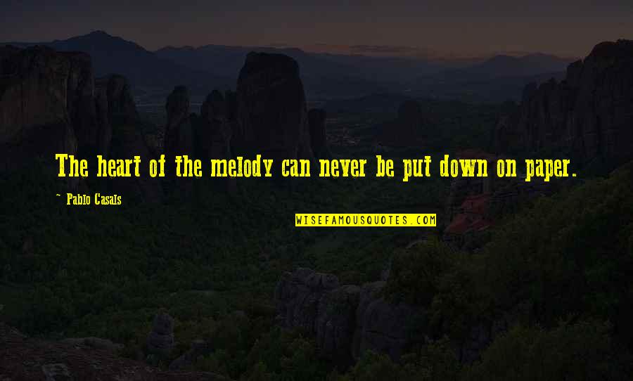 Never Put Down Quotes By Pablo Casals: The heart of the melody can never be