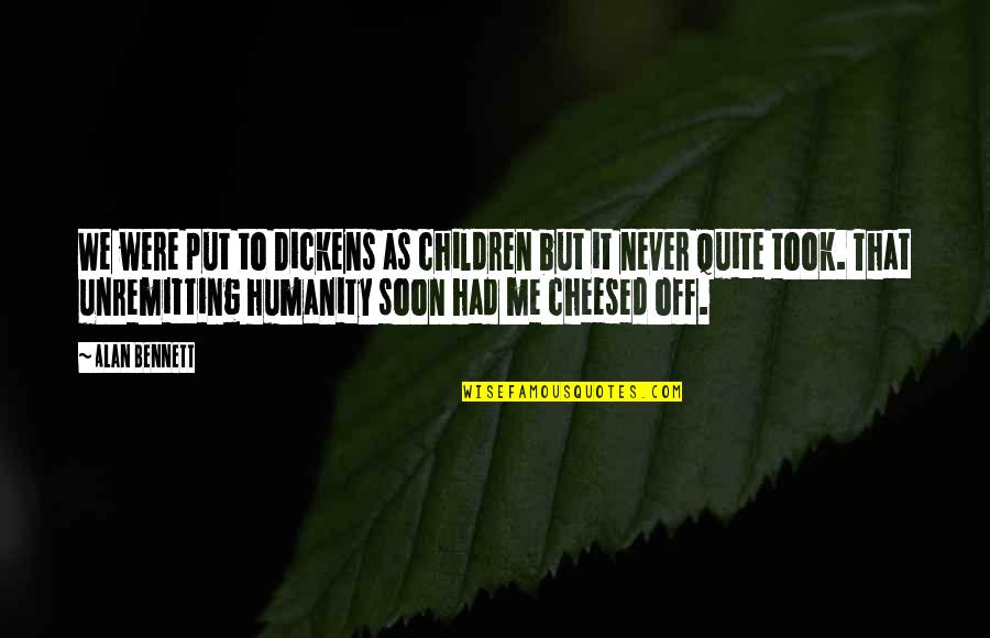 Never Put Off Quotes By Alan Bennett: We were put to Dickens as children but Never Put Off Quotes By Alan Bennett: We were put to Dickens as children but