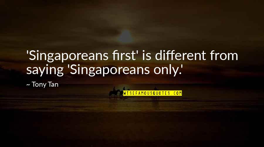 Never Put Off Until Tomorrow Quote Quotes By Tony Tan: 'Singaporeans first' is different from saying 'Singaporeans only.'